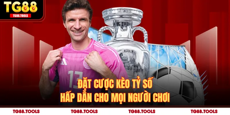 Đặt cược kèo tỷ số hấp dẫn cho mọi người chơi