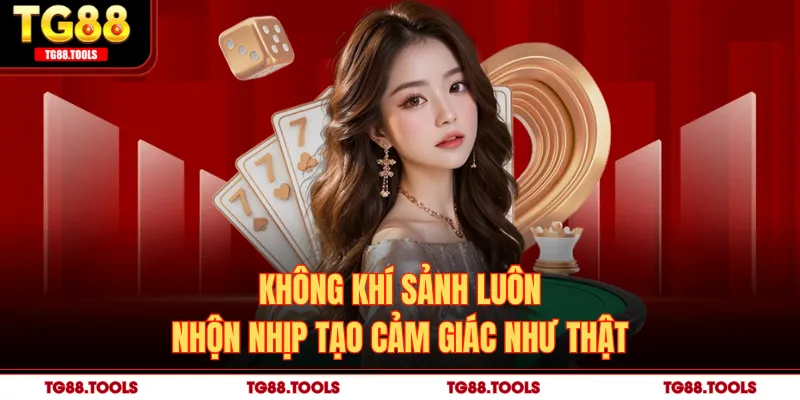 Không khí sảnh luôn nhộn nhịp tạo cảm giác như thật